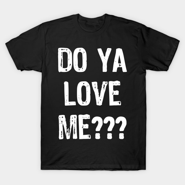Do Ya Love Me??? T-Shirt by acupoftee